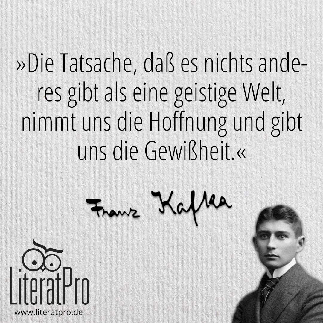 Bild zeigt Franz Kafka und Zitat Die Tatsache, daß es nichts anderes gibt als eine geistige Welt, nimmt uns die Hoffnung und gibt uns die Gewißheit.