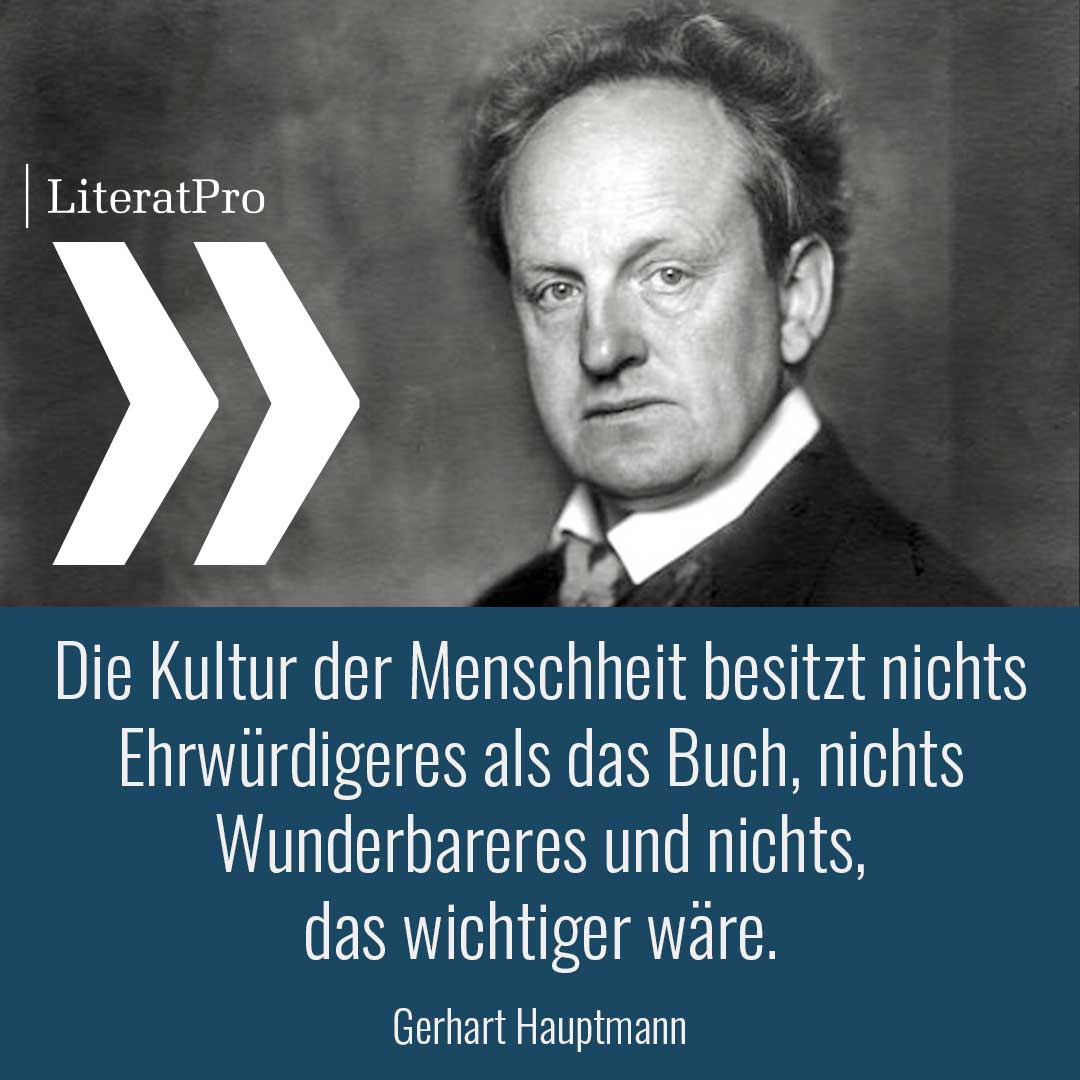 Bild mit Zitat von Gerhart Hauptmann Die Kultur der Menschheit besitzt nichts Ehrwürdigeres als das Buch, nichts Wunderbareres und nichts, das wichtiger wäre. 