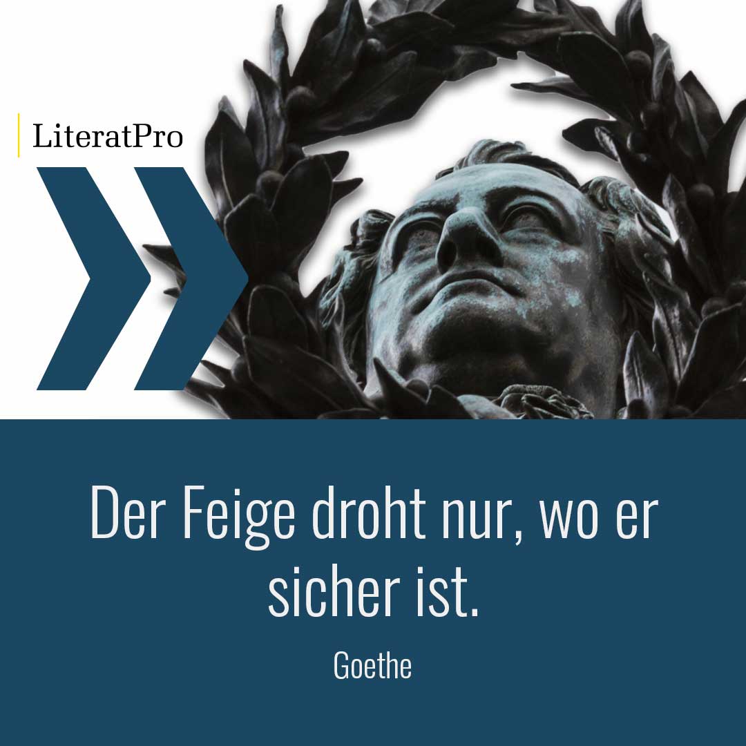 Bild zeigt Goethe und Spruch Der Feige droht nur, wo er sicher ist.